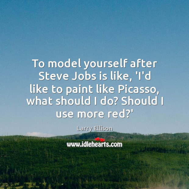 To model yourself after Steve Jobs is like, ‘I’d like to paint Larry Ellison Picture Quote