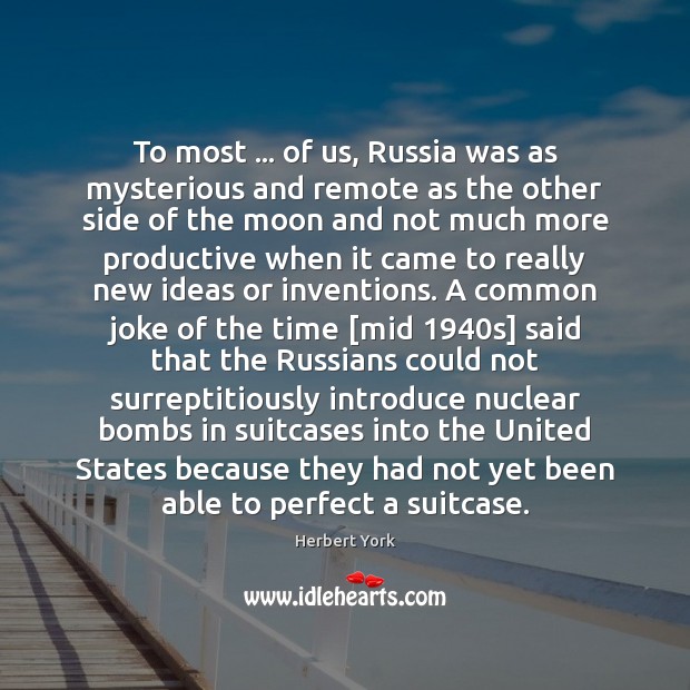 To most … of us, Russia was as mysterious and remote as the Herbert York Picture Quote