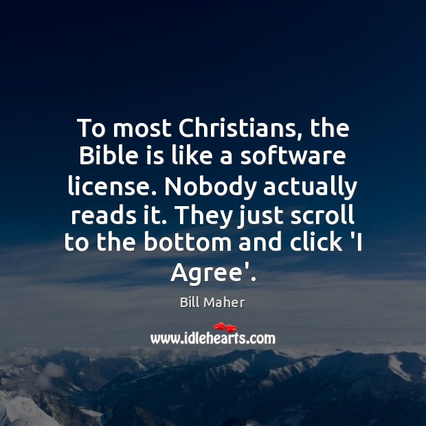 To most Christians, the Bible is like a software license. Nobody actually Bill Maher Picture Quote