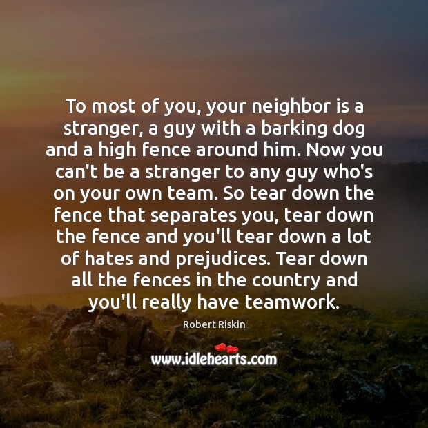 To most of you, your neighbor is a stranger, a guy with Teamwork Quotes Image