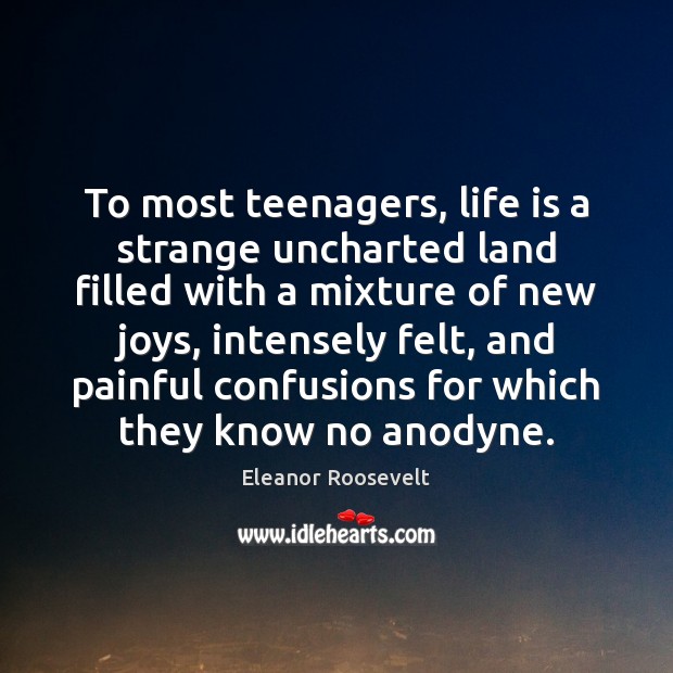 To most teenagers, life is a strange uncharted land filled with a Image