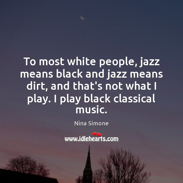 To most white people, jazz means black and jazz means dirt, and Nina Simone Picture Quote