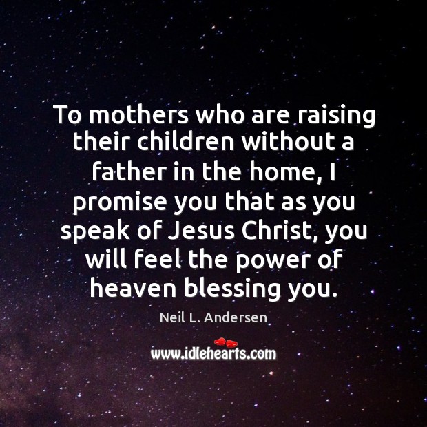 To mothers who are raising their children without a father in the Neil L. Andersen Picture Quote