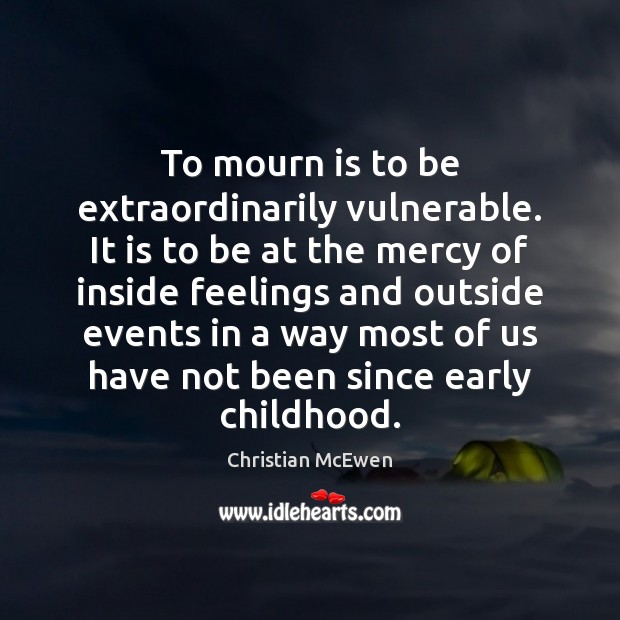 To mourn is to be extraordinarily vulnerable. It is to be at Christian McEwen Picture Quote