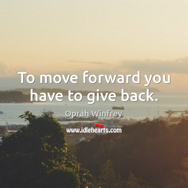 To move forward you have to give back. Image