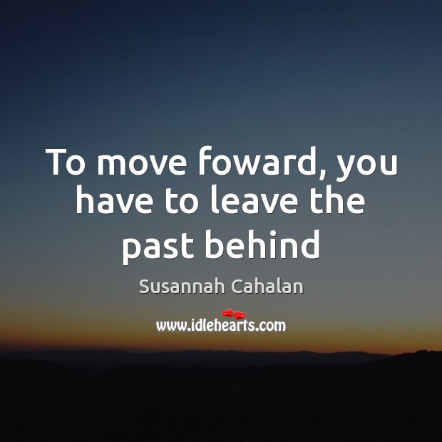 To move foward, you have to leave the past behind Image