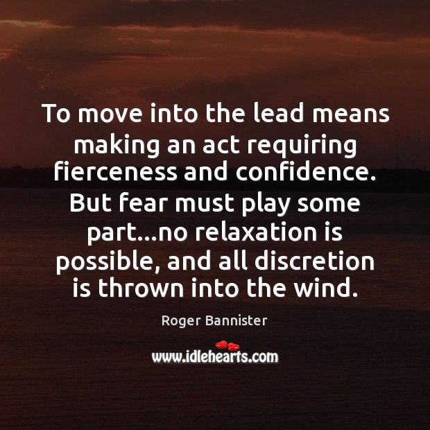 To move into the lead means making an act requiring fierceness and Roger Bannister Picture Quote