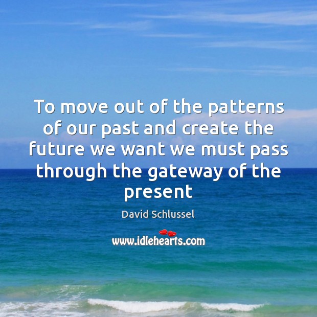 To move out of the patterns of our past and create the 