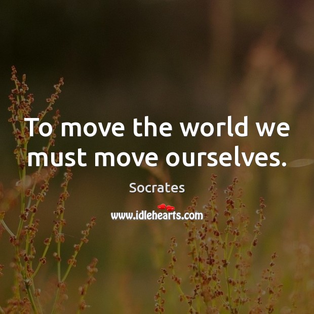 To move the world we must move ourselves. Socrates Picture Quote