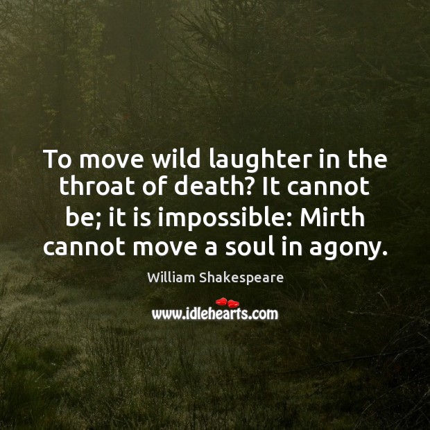 To move wild laughter in the throat of death? It cannot be; 