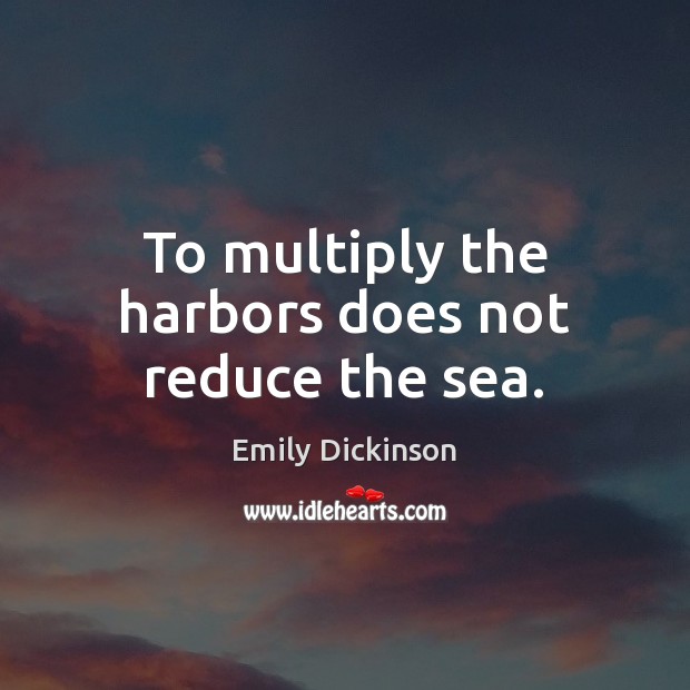 To multiply the harbors does not reduce the sea. Emily Dickinson Picture Quote