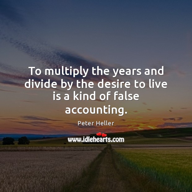 To multiply the years and divide by the desire to live is a kind of false accounting. Peter Heller Picture Quote