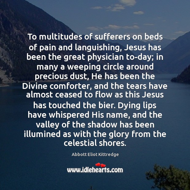 To multitudes of sufferers on beds of pain and languishing, Jesus has Abbott Eliot Kittredge Picture Quote