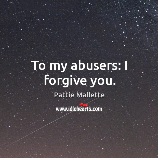 To my abusers: I forgive you. 