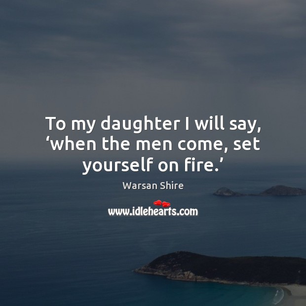 To my daughter I will say, ‘when the men come, set yourself on fire.’ Image