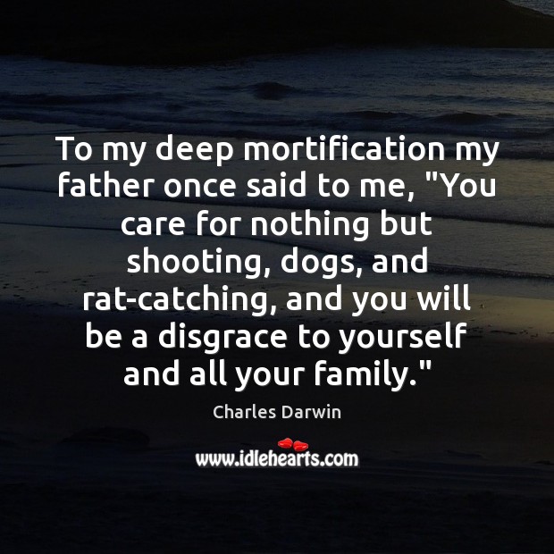 To my deep mortification my father once said to me, “You care Charles Darwin Picture Quote