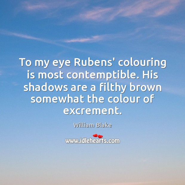 To my eye Rubens’ colouring is most contemptible. His shadows are a William Blake Picture Quote