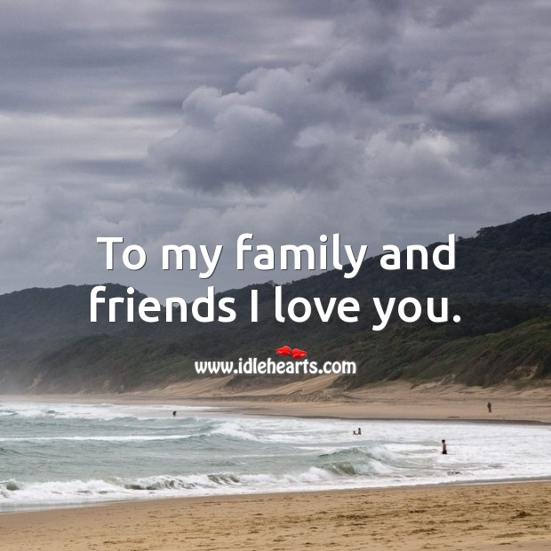 To my family and friends I love you. I Love You Quotes Image