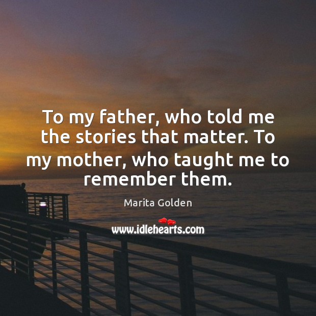 To my father, who told me the stories that matter. To my Marita Golden Picture Quote