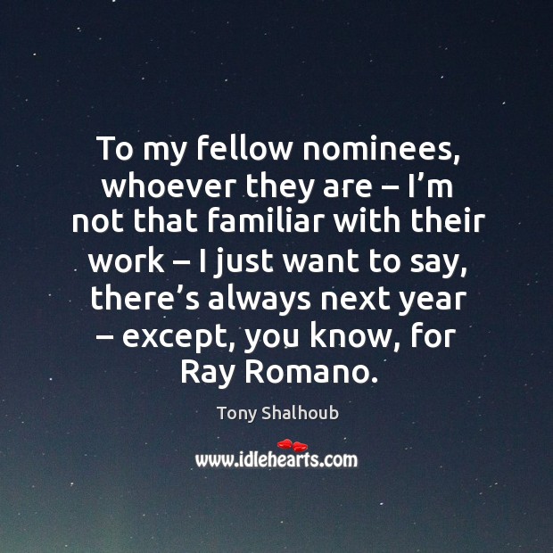 To my fellow nominees, whoever they are – I’m not that familiar with their work – I just want to say Tony Shalhoub Picture Quote