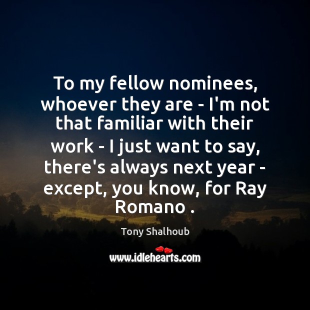To my fellow nominees, whoever they are – I’m not that familiar Tony Shalhoub Picture Quote