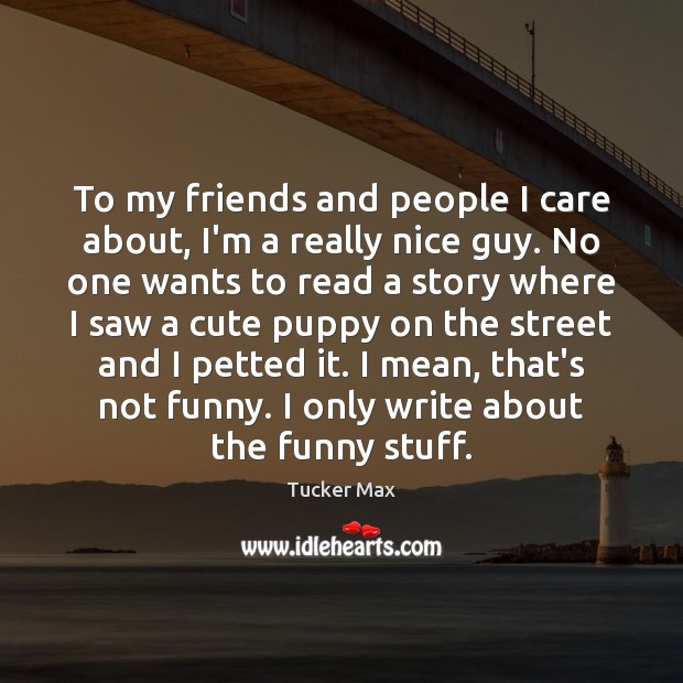 To my friends and people I care about, I’m a really nice 