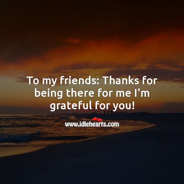 To my friends: Thanks for being there for me I’m grateful for you! Thank You Messages Image
