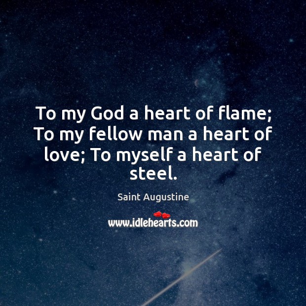 To my God a heart of flame; To my fellow man a heart of love; To myself a heart of steel. Saint Augustine Picture Quote