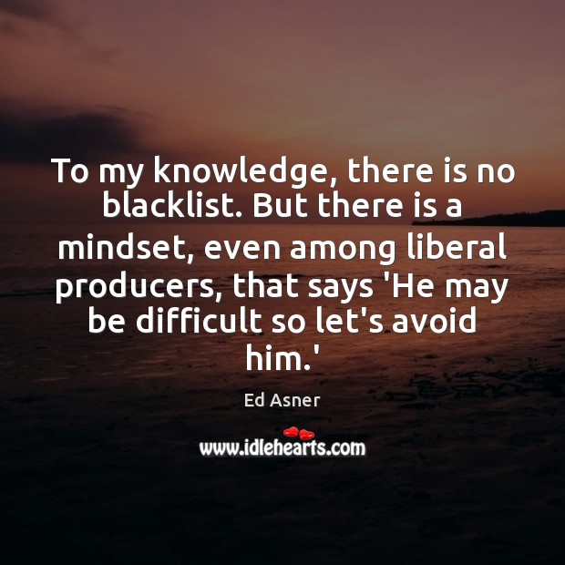 To my knowledge, there is no blacklist. But there is a mindset, Ed Asner Picture Quote