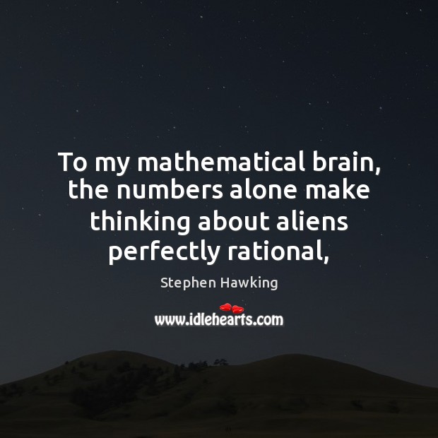 To my mathematical brain, the numbers alone make thinking about aliens perfectly rational, Stephen Hawking Picture Quote