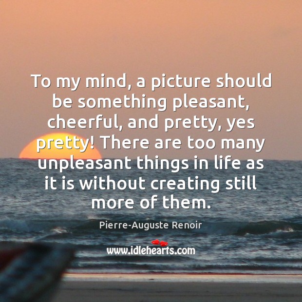 To my mind, a picture should be something pleasant, cheerful, and pretty, Pierre-Auguste Renoir Picture Quote