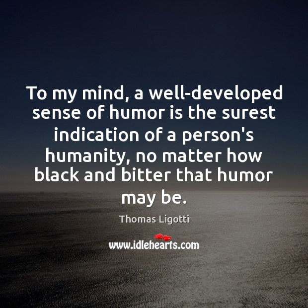 To my mind, a well-developed sense of humor is the surest indication Thomas Ligotti Picture Quote