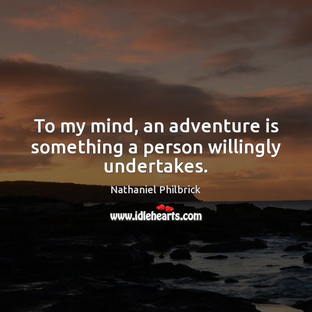 To my mind, an adventure is something a person willingly undertakes. Nathaniel Philbrick Picture Quote