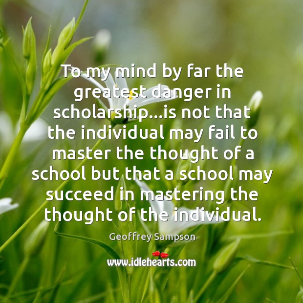To my mind by far the greatest danger in scholarship…is not 