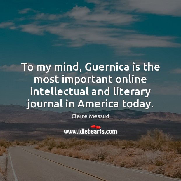 To my mind, Guernica is the most important online intellectual and literary Claire Messud Picture Quote