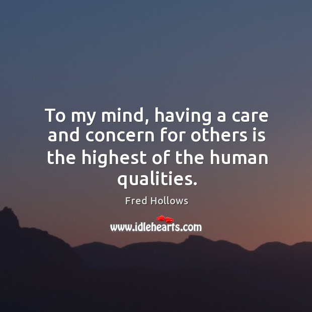 To my mind, having a care and concern for others is the highest of the human qualities. Fred Hollows Picture Quote