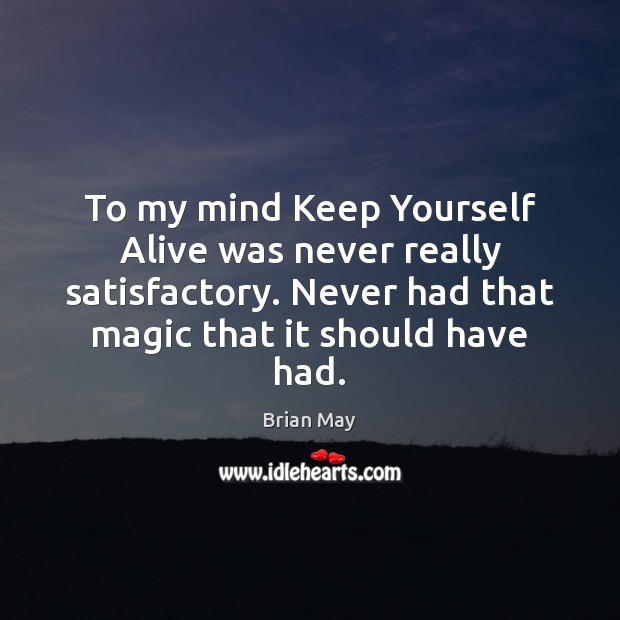To my mind Keep Yourself Alive was never really satisfactory. Never had Brian May Picture Quote