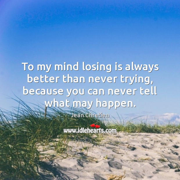 To my mind losing is always better than never trying, because you Jean Chretien Picture Quote