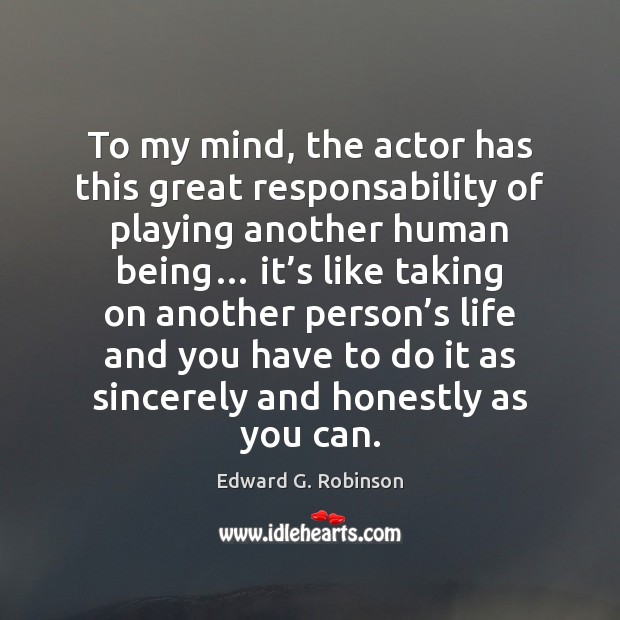 To my mind, the actor has this great responsability of playing another Edward G. Robinson Picture Quote