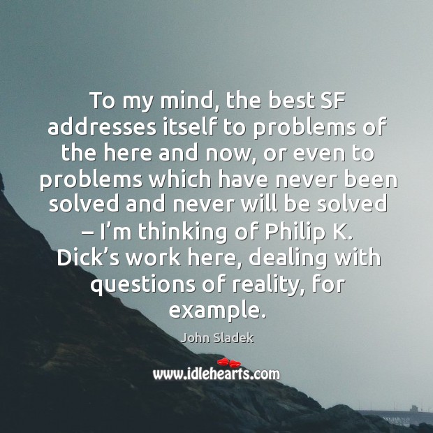 To my mind, the best sf addresses itself to problems of the here and now, or even to John Sladek Picture Quote