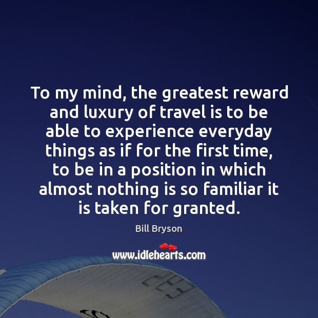 To my mind, the greatest reward and luxury of travel is to Bill Bryson Picture Quote