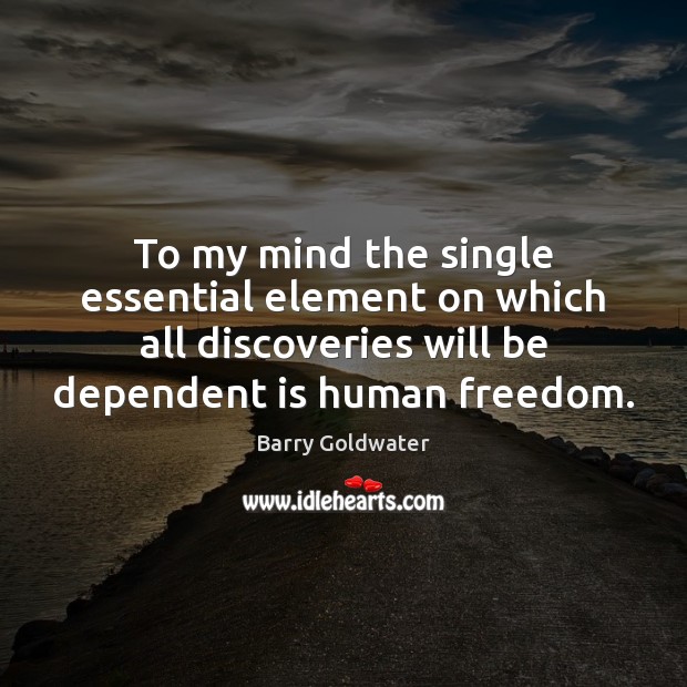 To my mind the single essential element on which all discoveries will Barry Goldwater Picture Quote