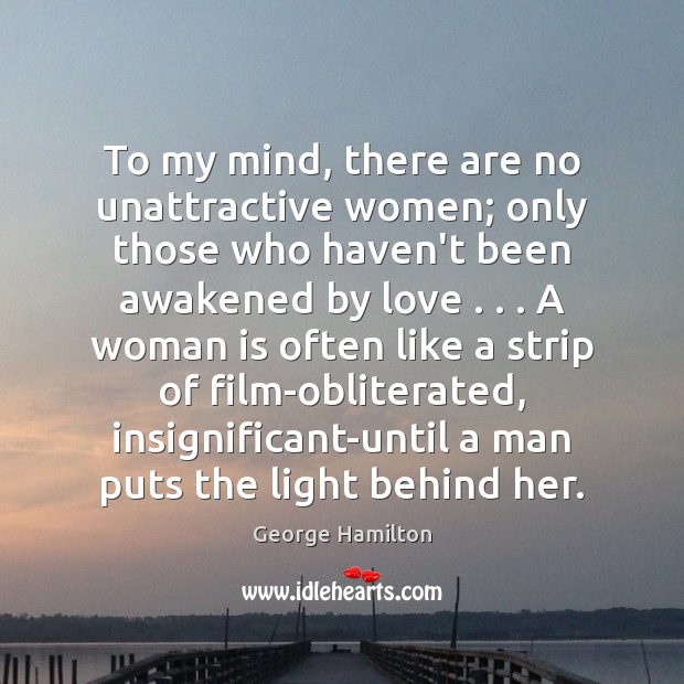 To my mind, there are no unattractive women; only those who haven’t George Hamilton Picture Quote