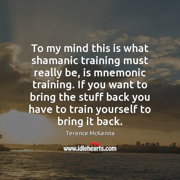 To my mind this is what shamanic training must really be, is Terence McKenna Picture Quote