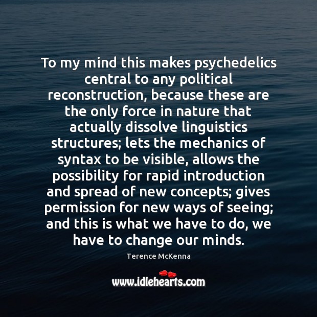 To my mind this makes psychedelics central to any political reconstruction, because Terence McKenna Picture Quote