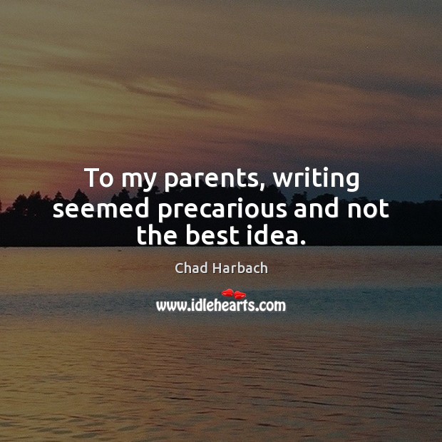 To my parents, writing seemed precarious and not the best idea. Chad Harbach Picture Quote
