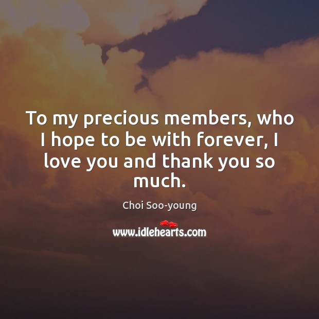 To my precious members, who I hope to be with forever, I love you and thank you so much. Choi Soo-young Picture Quote