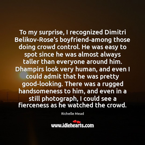 To my surprise, I recognized Dimitri Belikov-Rose’s boyfriend-among those doing crowd control. Richelle Mead Picture Quote
