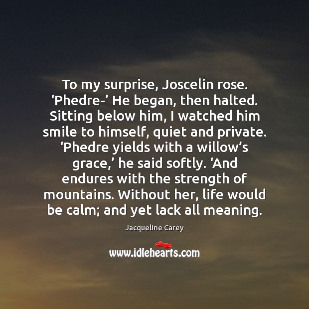 To my surprise, Joscelin rose. ‘Phedre-’ He began, then halted. Sitting below 