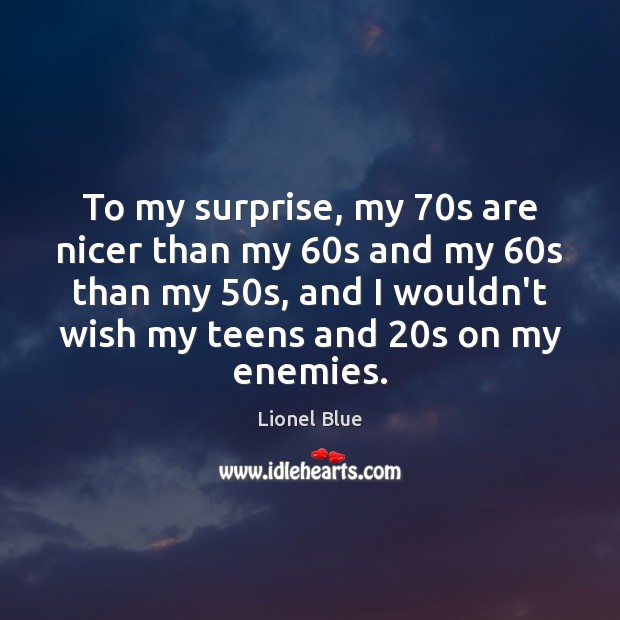 To my surprise, my 70s are nicer than my 60s and my 60 Teen Quotes Image